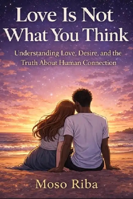 Love Is Not What You Think: Understanding Love, Desire, and the Truth About Human Connection by Moso Riba, Moso Rolland Riba