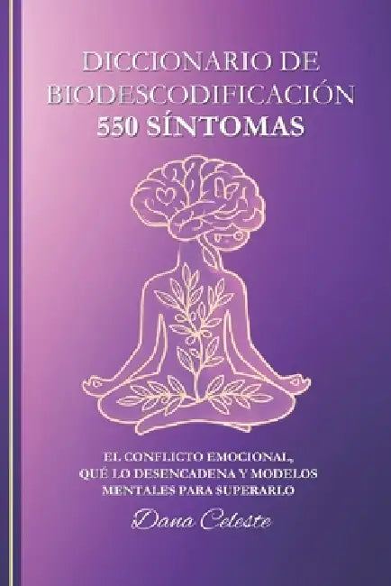 Diccionario de Biodescodificación: 550 Síntomas - El conflicto emocional, qué lo desencadena y modelos mentales para superarlo by Dana Celeste