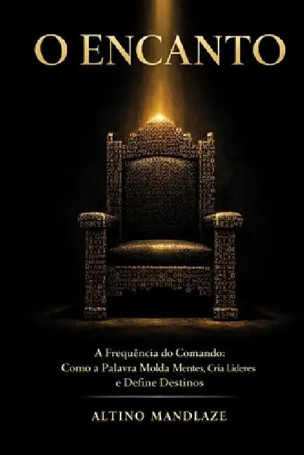 O ENCANTO- A Frequência do Comando: Como a Palavra Molda Mentes, Cria Líderes e Define Destinos by Altino Eusébio Alberto Mandlaze