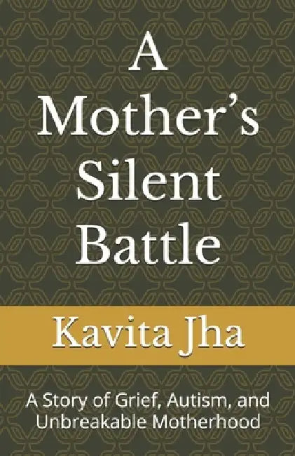A Mother's Silent Battle: A Story of Grief, Autism, and Unbreakable Motherhood by Kavita Bharti Jha