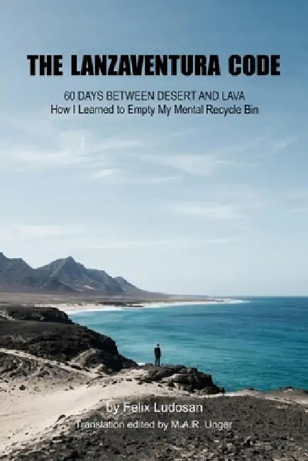 The Lanzaventura Code: 60 Days Between Desert and Lava - How I Learned to Empty My Mental Recycle Bin by M. a. R. Unger, Felix Ludosan