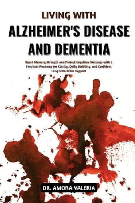 Living With Alzheimer's Disease And Dementia: Boost Memory Strength and Protect Cognitive Wellness with a Practical Roadmap for Clarity, Daily Stabili by Amora Valeria