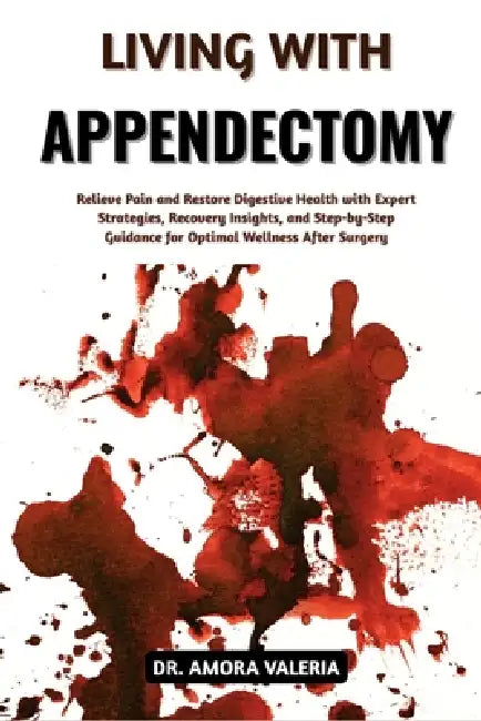Living With Appendectomy: Relieve Pain and Restore Digestive Health with Expert Strategies, Recovery Insights, and Step-by-Step Guidance for Optimal W by Amora Valeria