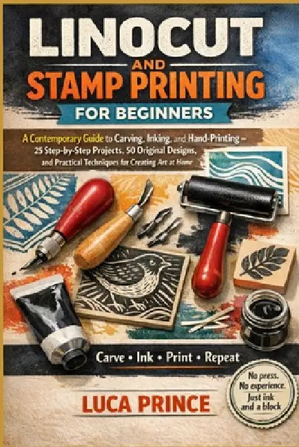 Linocut and Stamp Printing for Beginners: A Contemporary Guide to Carving, Inking, and Hand-Printing - 25 Step-by-Step Projects, 50 Original Designs, by Luca Prince