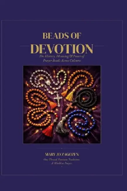 Beads of Devotion: The History, Meaning, and Power of Prayer Beads Across Cultures by Mary Jo Zagozen