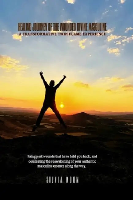 Healing Journey of the Wounded Divine Masculine: A Transformative Twin Flame Experience by Silvia Moon