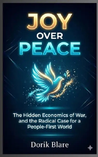Joy Over Peace: The Hidden Economics of War, and the Radical Case for a People-First World by Dorik Blare