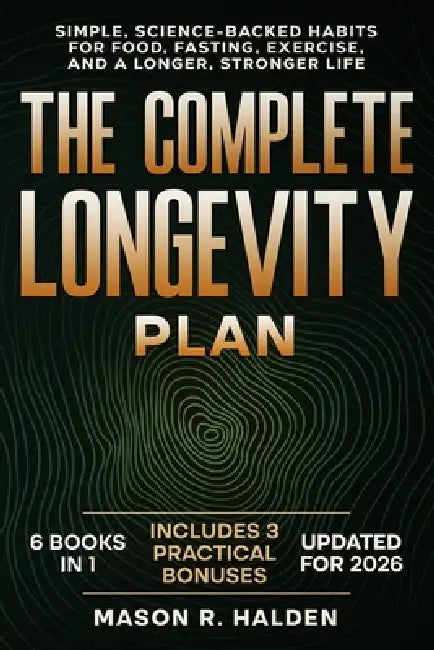 The Complete Longevity Plan: Simple, Science-Backed Habits for Food, Fasting, Exercise, and a Longer, Stronger Life by Mason R. Halden