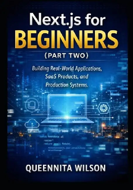 Next.js for Beginners (Book Two): Building Real-World Applications, SaaS Products, and Production Systems. by Queennita Wilson