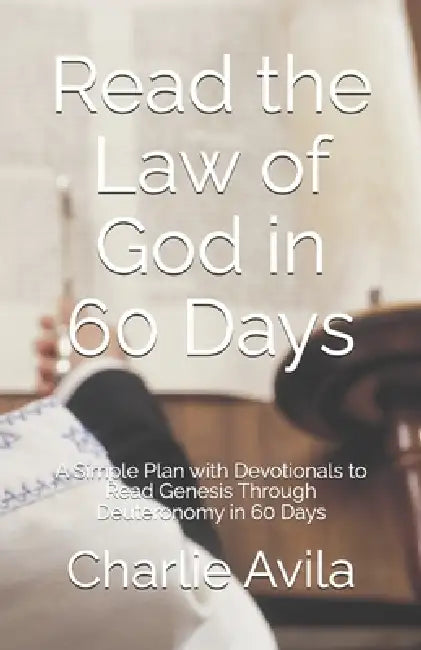 Read the Law of God in 60 Days: A Simple Plan with Devotionals to Read Genesis Through Deuteronomy in 60 Days by Charlie Avila