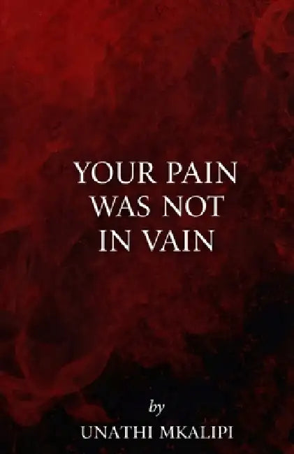 Your Pain Was Not in Vain by Unathi Mkalipi
