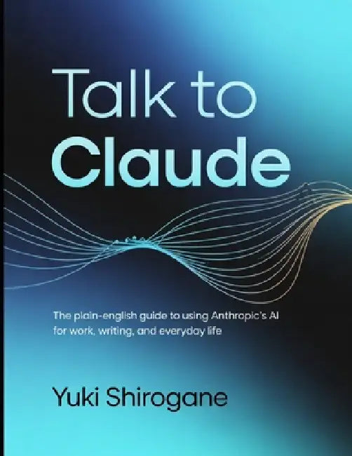 Talk to Claude: The Plain-English Guide to Using Anthropic's AI for Work, Writing, and Everyday Life by Marcus Webb, Diana Keene, Shivani Sharma