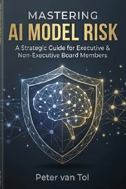 Mastering AI Model Risk: A Comprehensive Guide for Executives: EU AI Act Compliance, LLM Governance, and Board-Level Risk Management by Peter Van Tol