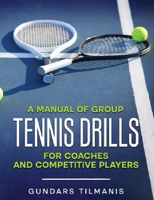 A Manual of Group Tennis Drills: For Coaches and Competitive Players by Gundars Tilmanis