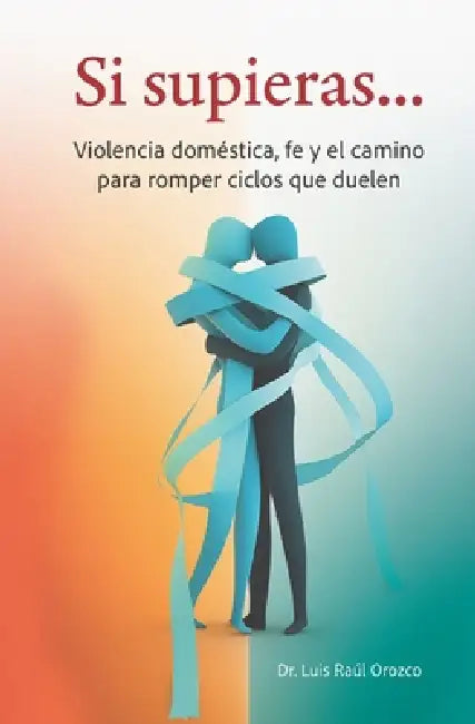 Si supieras...: Violencia doméstica, fe y el camino para romper ciclos que duelen by Luis Raúl Orozco