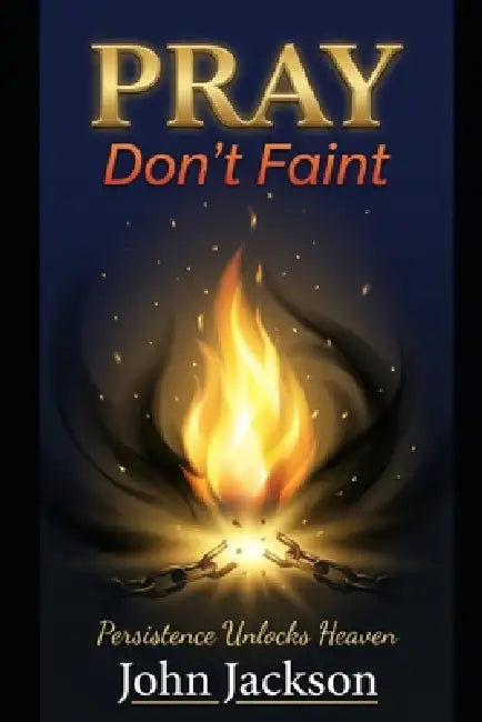 Pray, Don't Faint: Persistence Unlocks Heaven by John Jackson