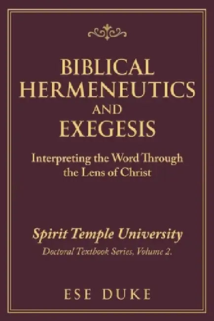Biblical Hermeneutics and Exegesis: Interpreting the Word Through the Lens of Christ by Ese Duke