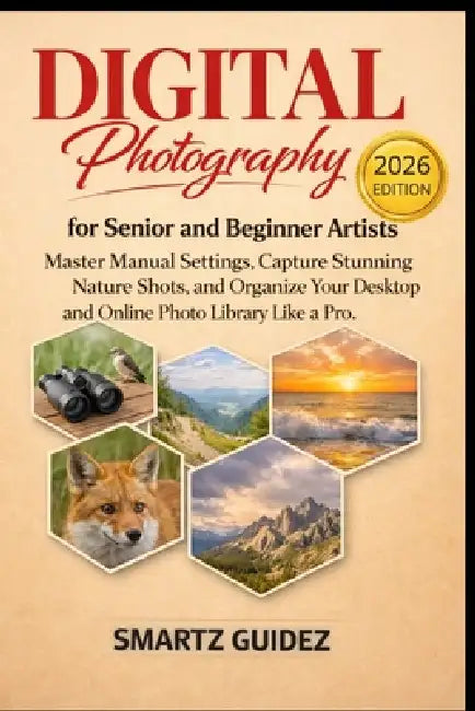 Digital Photography for Senior and Beginner Artists: Master Manual Settings, Capture Stunning Nature Shots, and Organize Your Desktop and Online Photo by Smartz Guidez
