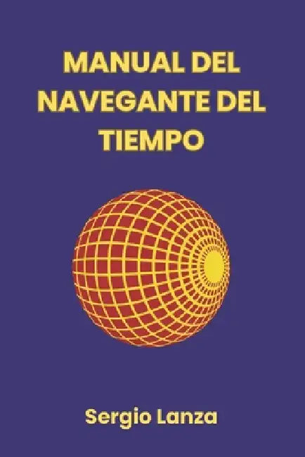 Manual del Navegante del Tiempo: 21 protocolos para convertirte en el arquitecto consciente de tu realidad by Sergio Lanza
