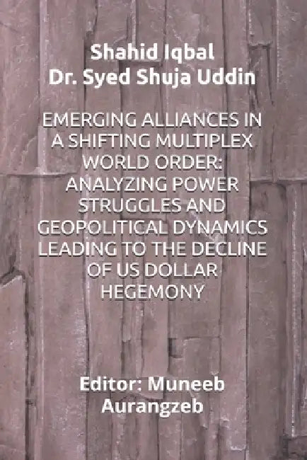 Emerging Alliances in a Shifting Multiplex World Order: Analyzing Power Struggles and Geopolitical Dynamics Leading to the Decline of Us Dollar Hegemo by Syed Shuja Uddin, Muneeb Aurangzeb, Shahid Iqbal