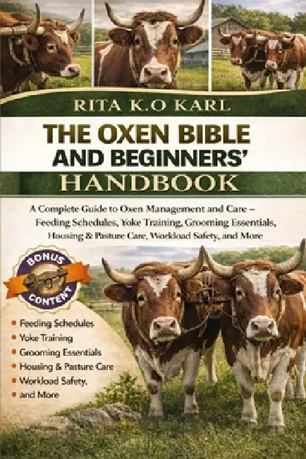 The Oxen Bible and Beginners' Handbook: A Complete Guide to Oxen Management and Care - Feeding Schedules, Yoke Training, Grooming Essentials, Housing by Rita K. O. Karl