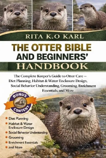 The Otter Bible and Beginners' Handbook: The Complete Keeper's Guide to Otter Care - Diet Planning, Habitat & Water Enclosure Design, Social Behavior by Rita K. O. Karl