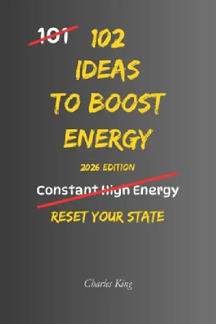 102 Ideas To Boost Energy: No Constant Energy. No Perfect Conditions. Simple Everyday Ideas To Interrupt Low Energy, Reset Your State, and Stay Alert by Charles King