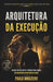 Arquitetura Da Execução: Um Guia Prático, Direto E Poderoso Para Líderes Que Querem Mais Do Que Ocupar O Cargo. by Paulo Imbuzeiro