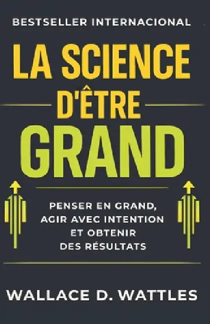 La Science d'être Grand: penser en grand, agir avec intention et obtenir des résultats by G. S. a., Wallace D. Wattles