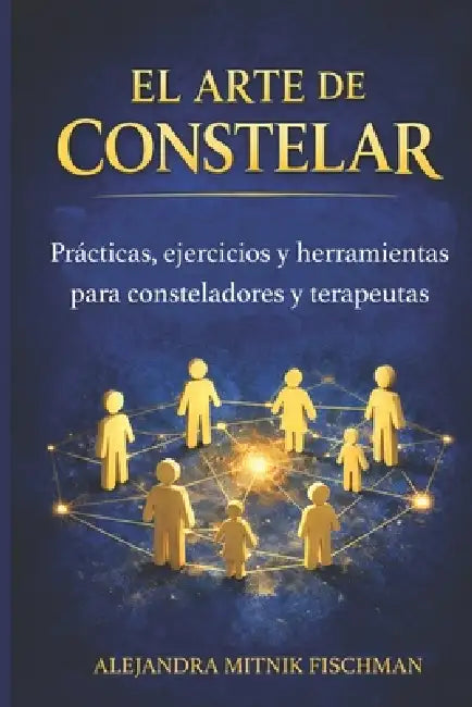 El Arte de Constelar: Prácticas, ejercicios y herramientas para consteladores y terapeutas by Alejandra Mitnik Fischman