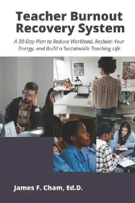 Teacher Burnout Recovery System: A 30-Day Plan to Reduce Workload, Reclaim Your Energy, and Build a Sustainable Teaching Life by James F. Cham Ed D.