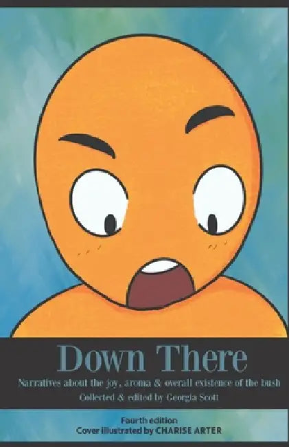 Down There: Narratives about the joy, aroma & overall existence of the bush (Charise cover) by Charise Arter, Georgia Scott