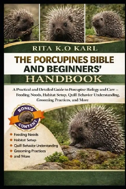Theporcupines Bible and Beginners' Handbook: A Practical and Detailed Guide to Porcupine Biology and Care - Feeding Needs, Habitat Setup, Quill Behavi by Rita K. O. Karl