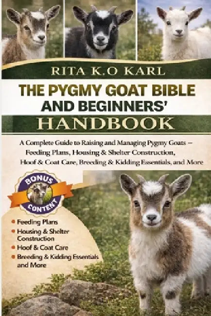 The Pygmy Goat Bible and Beginners' Handbook: A Complete Guide to Raising and Managing Pygmy Goats - Feeding Plans, Housing & Shelter Construction, Ho by Rita K. O. Karl