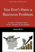 You Don't Have a Business Problem: You Have a Thinking Problem-Fix Your Thinking, Fix Your Business by Francesca Willits, James Willits