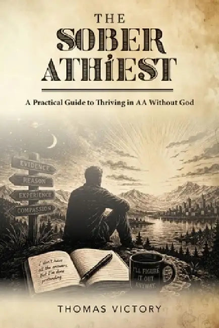 The Sober Athiest: A Practical Guide to Thriving in AA Without God by Thomas Victory