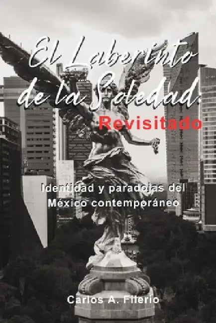El Laberinto de la Soledad: Revisitado: Identidad y paradojas del México contemporáneo. by Carlos Alberto Filerio