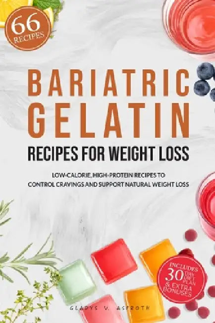 Bariatric Gelatin Recipes for Weight Loss: 66 Low-Calorie, High-Protein Recipes with a 30-Day Plan to Control Cravings and Support Natural Weight Loss by Gladys V. Asproth