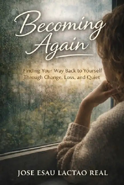 Becoming Again: Finding Your Way Back to Yourself Through Change, Loss and Quiet by Jose Esau Lactao Real