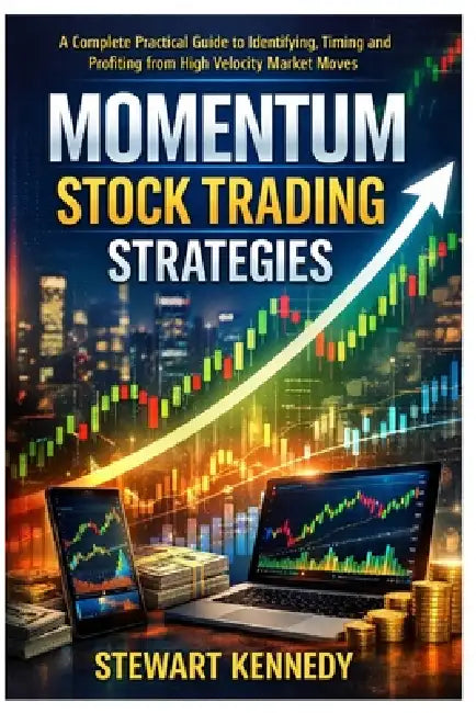 Momentum Stock Trading Strategies: A Complete Practical Guide to Identifying, Timing and Profiting from High Velocity Market Moves by Stewart Kennedy