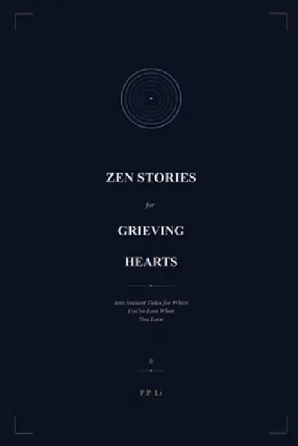 Zen Stories for Grieving Hearts: 100 Ancient Tales for When You've Lost What You Love by P. P. Li