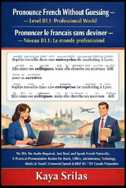 Pronounce French Without Guessing - Level B1.1: Professional World: No IPA. No Audio Required. Just Read and Speak French Naturally. A Practical Pronu by Kaya Srilas