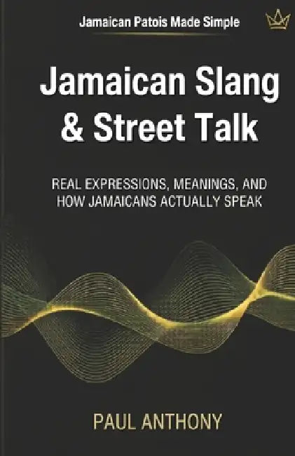 Jamaican Slang & Street Talk: Real Expressions, Meanings, and How Jamaicans Actually Speak by Paul Anthony