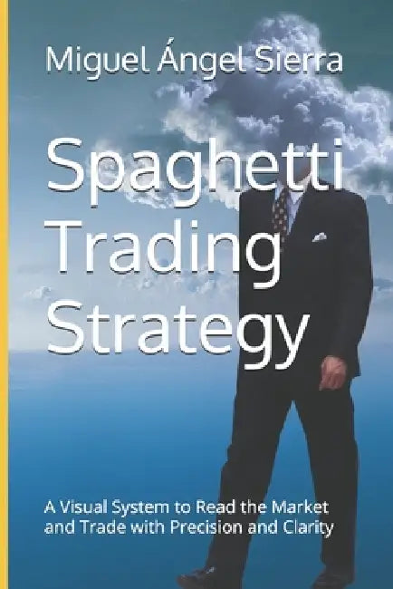 Spaghetti Trading Strategy: A Visual System to Read the Market and Trade with Precision and Clarity by Miguel Ángel Sierra