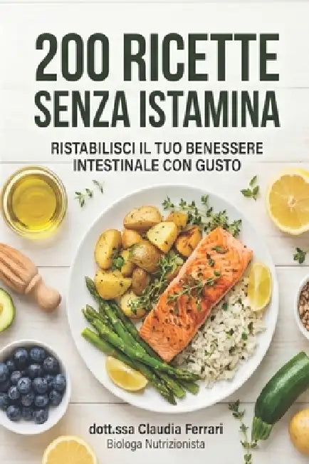 200 Ricette Senza Istamina: il ricettario definitivo per l'intolleranza all'istamina. Piatti gustosi e facili per ritrovare il benessere a tavola. by Dott Ssa Claudia Ferrari