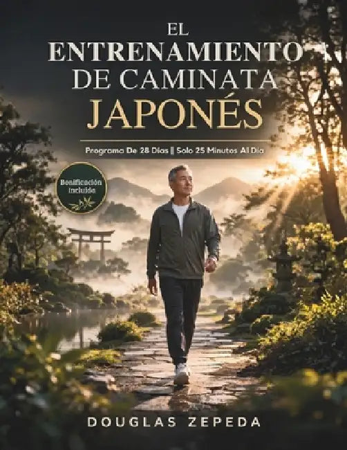 El Entrenamiento De Caminata Japonés: Un Programa De Ejercicios De Bajo Impacto De 28 Días Para Perder Peso, Aliviar El Dolor Articular Y Obtener Ener by Douglas Zepeda