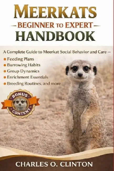 Meerkats Beginner to Expert Handbook: A Complete Guide to Meerkat Social Behavior and Care - Feeding Plans, Burrowing Habits, Group Dynamics, Enrichme by Charles O. Clinton