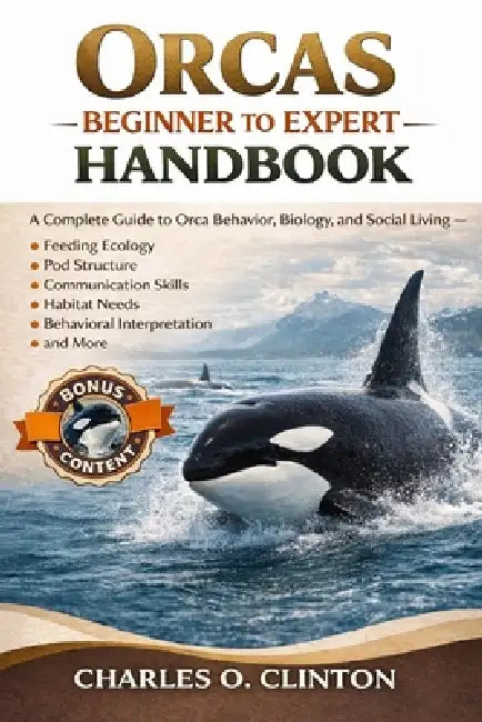 Orcas Beginner to Expert Handbook: A Complete Guide to Orca Behavior, Biology, and Social Living - Feeding Ecology, Pod Structure, Communication Skill by Charles O. Clinton
