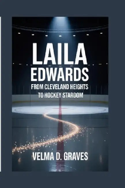 Laila Edwards: From Cleveland Heights to Hockey Stardom by Velma D. Graves