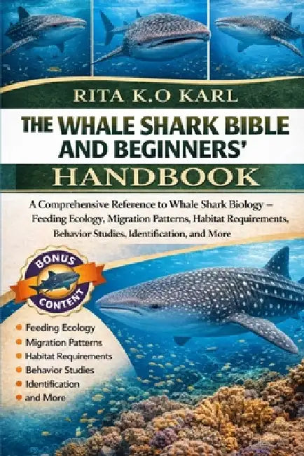 The Whale Shark Bible and Beginners' Handbook: A Comprehensive Reference to Whale Shark Biology - Feeding Ecology, Migration Patterns, Habitat Require by Rita K. O. Karl